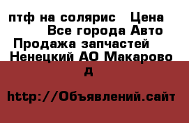 птф на солярис › Цена ­ 1 500 - Все города Авто » Продажа запчастей   . Ненецкий АО,Макарово д.